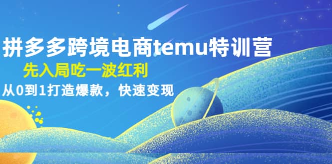 拼多多跨境电商temu特训营：先入局吃一波红利，从0到1打造爆款，快速变现插图