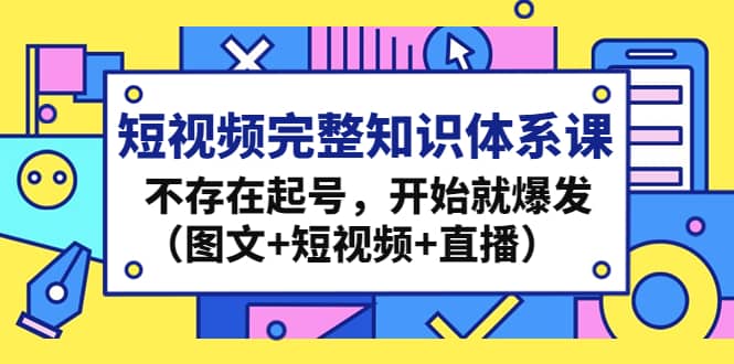 短视频完整知识体系课，不存在起号，开始就爆发（图文 短视频 直播）插图