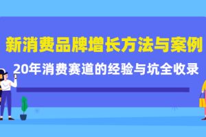 新消费品牌增长方法与案例精华课：20年消费赛道的经验与坑全收录