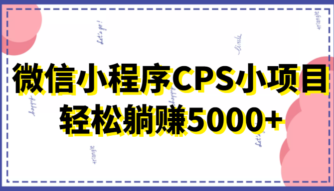 微信小程序CPS小项目，有微信就能做，轻松上手躺赚5000+插图