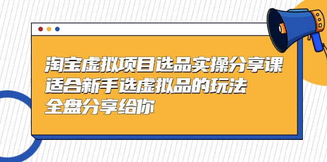 淘宝虚拟项目选品实操分享课，适合新手选虚拟品的玩法 全盘分享给你插图