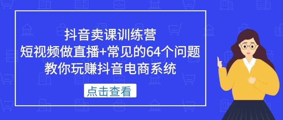 抖音卖课训练营，短视频做直播 常见的64个问题 教你玩赚抖音电商系统插图