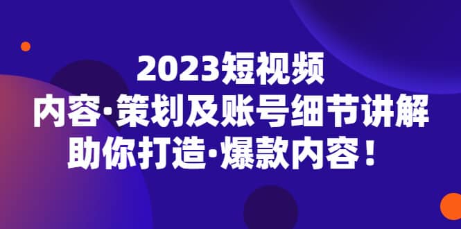 2023短视频内容·策划及账号细节讲解，助你打造·爆款内容插图