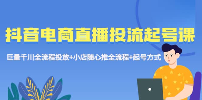 抖音电商直播投流起号课程 巨量千川全流程投放 小店随心推全流程 起号方式插图