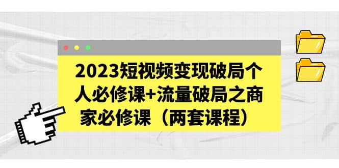 2023短视频变现破局个人必修课 流量破局之商家必修课（两套课程）插图