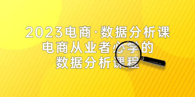 2023电商·数据分析课，电商·从业者必学的数据分析课程（42节课）插图