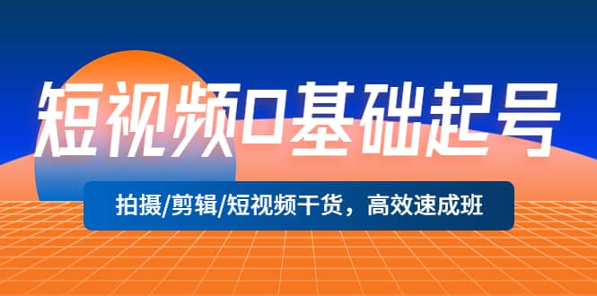 短视频0基础起号，拍摄/剪辑/短视频干货，高效速成班插图