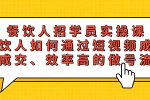 餐饮人招学员实操课，餐饮人如何通过短视频成交，高成交、效率高的做号流程