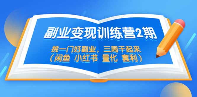 副业变现训练营2期，挑一门好副业，三周干起来（闲鱼 小红书 量化 套利）插图