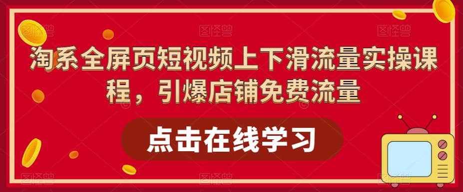 淘系-全屏页短视频上下滑流量实操课程，引爆店铺免费流量（87节视频课）插图