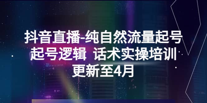 抖音直播-纯自然流量起号，起号逻辑 话术实操培训（更新至4月）插图