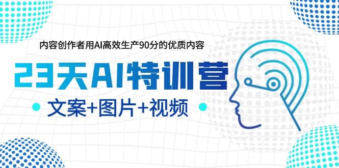 23天AI特训营，内容创作者用AI高效生产90分的优质内容，文案 图片 视频插图