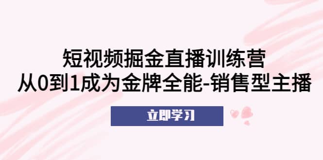 短视频掘金直播训练营：从0到1成为金牌全能-销售型主播插图