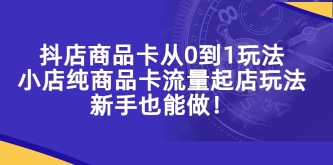 抖店商品卡从0到1玩法，小店纯商品卡流量起店玩法，新手也能做插图