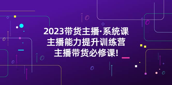 2023带货主播·系统课，主播能力提升训练营，主播带货必修课插图