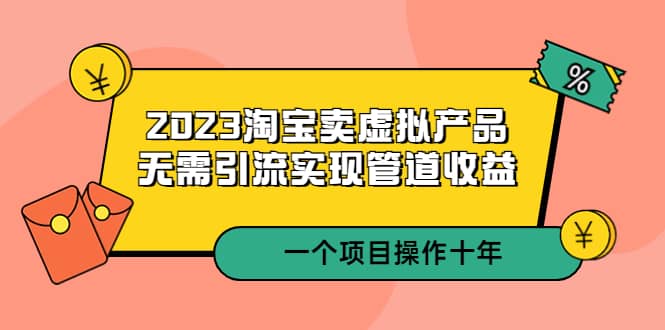 2023淘宝卖虚拟产品，无需引流实现管道收益 一个项目能操作十年插图