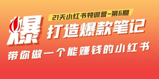 21天小红书特训营-第6期，打造爆款笔记，带你做一个能赚钱的小红书插图