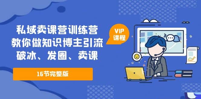 私域卖课营训练营：教你做知识博主引流、破冰、发圈、卖课（16节课完整版）插图