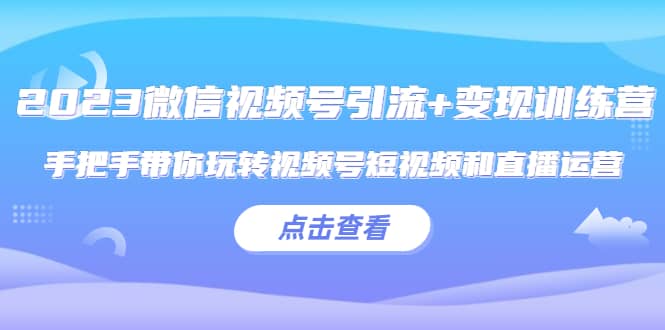 2023微信视频号引流 变现训练营：手把手带你玩转视频号短视频和直播运营插图