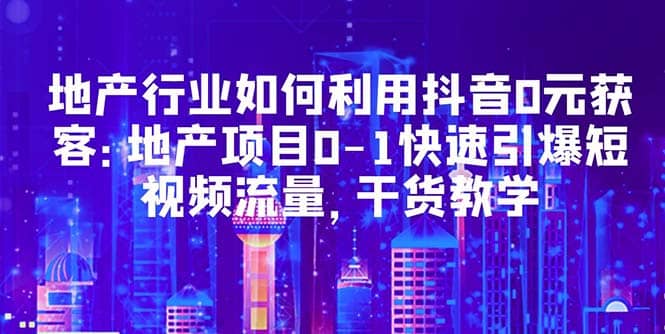 地产行业如何利用抖音0元获客：地产项目0-1快速引爆短视频流量，干货教学插图