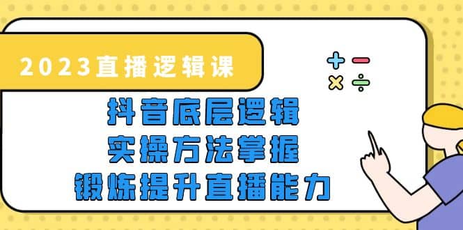 2023直播·逻辑课，抖音底层逻辑 实操方法掌握，锻炼提升直播能力插图