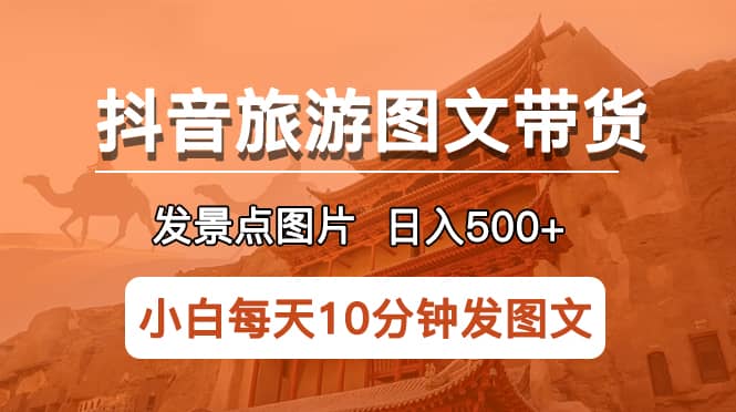 抖音旅游图文带货项目，每天半小时发景点图片日入500 长期稳定项目插图