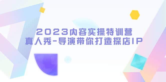 2023内容实操特训营，真人秀-导演带你打造探店IP插图