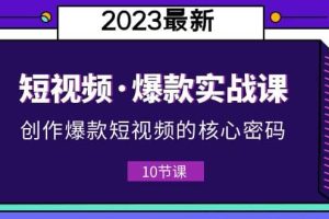 2023短视频·爆款实战课，创作·爆款短视频的核心·密码（10节视频课）