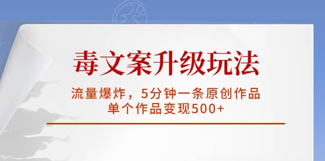 毒文案升级玩法，流量爆炸，5分钟一条原创作品，单个作品变现500插图