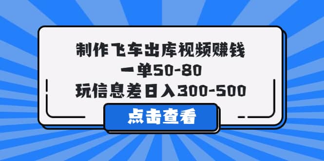 制作飞车出库视频赚钱，一单50-80，玩信息差日入300-500插图