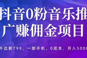 抖音0粉音乐推广赚佣金项目，外边割799，一部手机0成本就可操作，月入5000