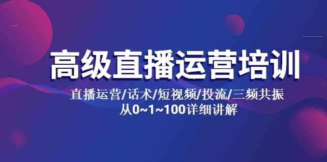 高级直播运营培训 直播运营/话术/短视频/投流/三频共振 从0~1~100详细讲解插图