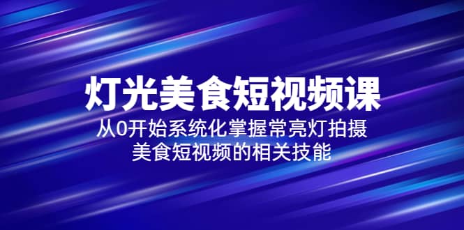 2023灯光-美食短视频课，从0开始系统化掌握常亮灯拍摄美食短视频的相关技能插图