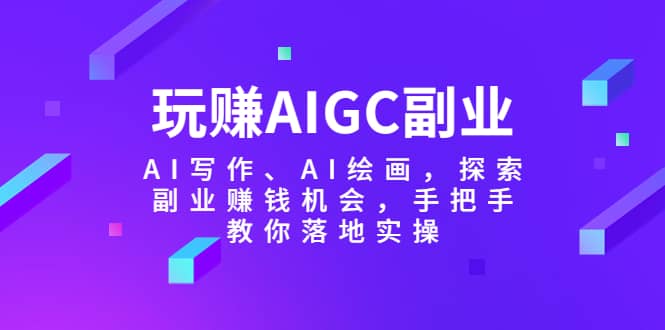 玩赚AIGC副业-AI写作、AI绘画，探索副业赚钱机会，手把手教你落地实操插图