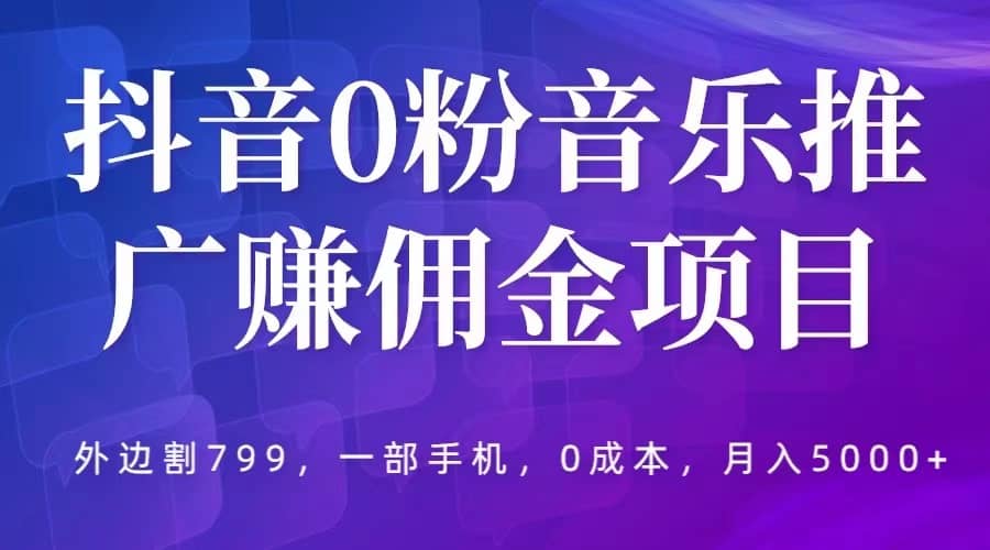 抖音0粉音乐推广赚佣金项目，外边割799，一部手机0成本就可操作，月入5000插图