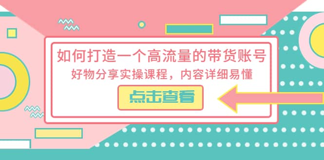 如何打造一个高流量的带货账号，好物分享实操课程，内容详细易懂插图