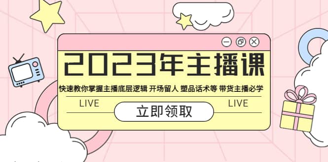 2023年主播课 快速教你掌握主播底层逻辑 开场留人 塑品话术等 带货主播必学插图