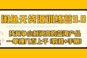 闲鱼无货源训练营3.0 找竞争小利润高的蓝海产品 一单赚几百上千(教程 手册)