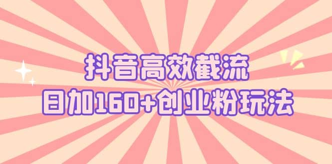 抖音高效截流日加160 创业粉玩法：详细操作实战演示！插图