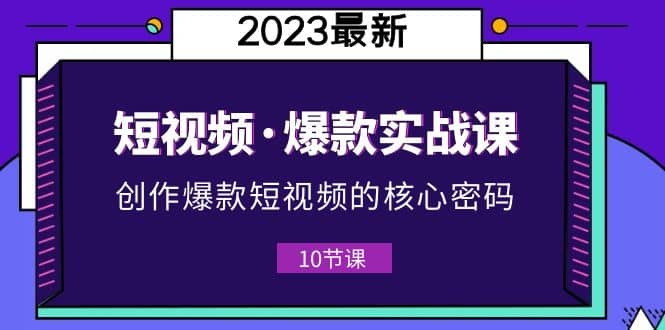 2023短视频·爆款实战课，创作·爆款短视频的核心·密码（10节视频课）插图