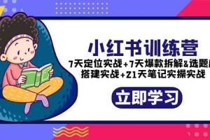 小红书训练营：7天定位实战 7天爆款拆解 选题库搭建实战 21天笔记实操实战