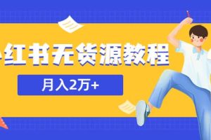 某网赚培训收费3900的小红书无货源教程，月入2万＋副业或者全职在家都可以