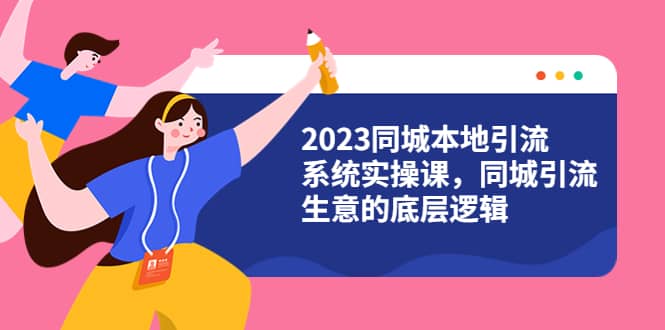 2023同城本地引流系统实操课，同城引流生意的底层逻辑（31节视频课）插图