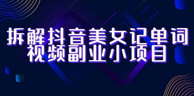 拆解抖音美女记单词视频副业小项目，一条龙玩法大解析（教程 素材）插图