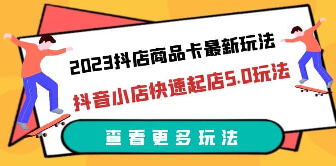 2023抖店商品卡最新玩法，抖音小店快速起店5.0玩法（11节课）插图