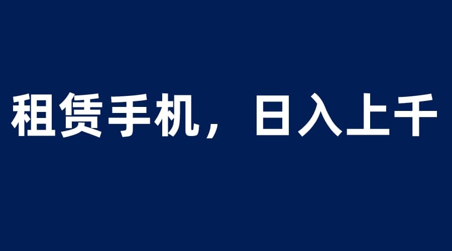 租赁手机蓝海项目，轻松到日入上千，小白0成本直接上手插图