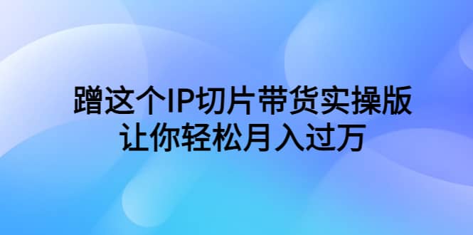 蹭这个IP切片带货实操版，让你轻松月入过万（教程 素材）插图