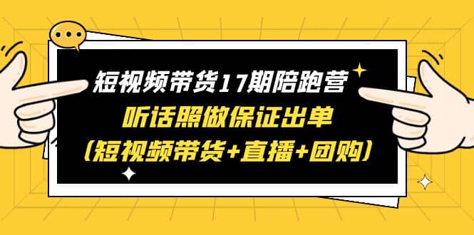 短视频带货17期陪跑营 听话照做保证出单（短视频带货 直播 团购）插图