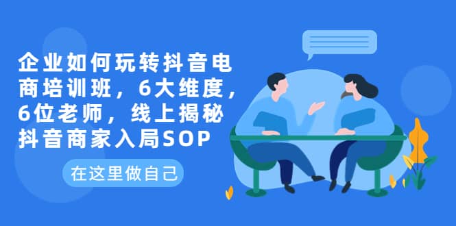 企业如何玩转抖音电商培训班，6大维度，6位老师，线上揭秘抖音商家入局SOP插图