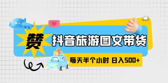 抖音旅游图文带货，零门槛，操作简单，每天半个小时，日入500插图